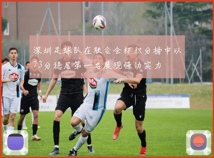 深圳足球队在联合会杯积分榜中以73分稳居第一名展现强劲实力