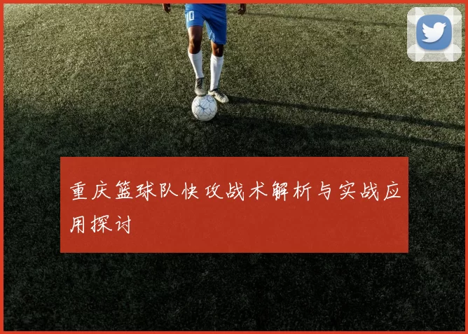 重庆篮球队快攻战术解析与实战应用探讨