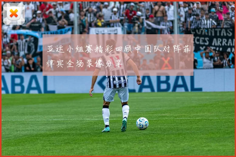 亚运小组赛精彩回顾中国队对阵菲律宾全场录像分享