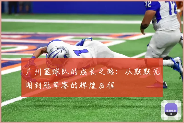 广州篮球队的成长之路：从默默无闻到冠军赛的辉煌历程