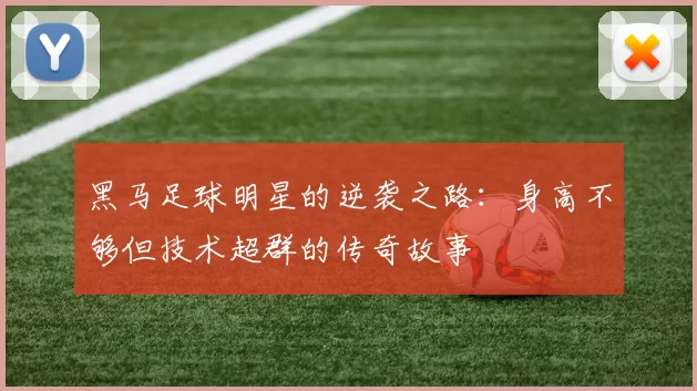 黑马足球明星的逆袭之路：身高不够但技术超群的传奇故事