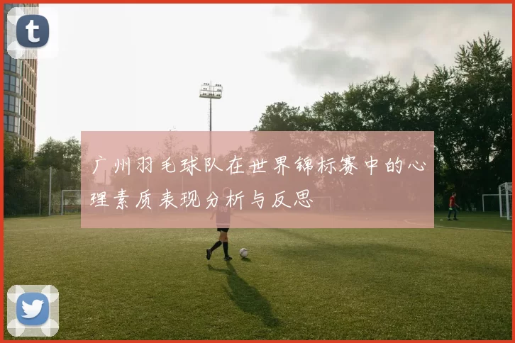 广州羽毛球队在世界锦标赛中的心理素质表现分析与反思