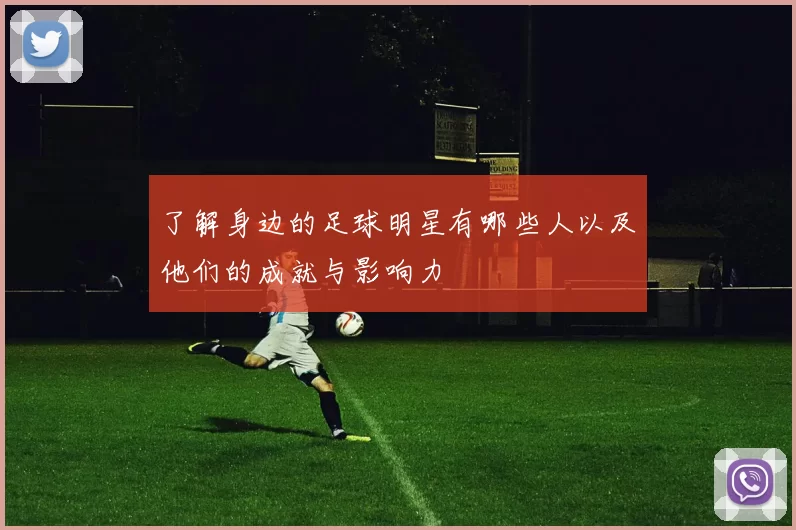 了解身边的足球明星有哪些人以及他们的成就与影响力