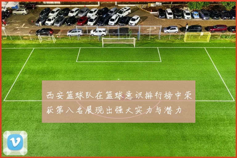 西安篮球队在篮球意识排行榜中荣获第八名展现出强大实力与潜力