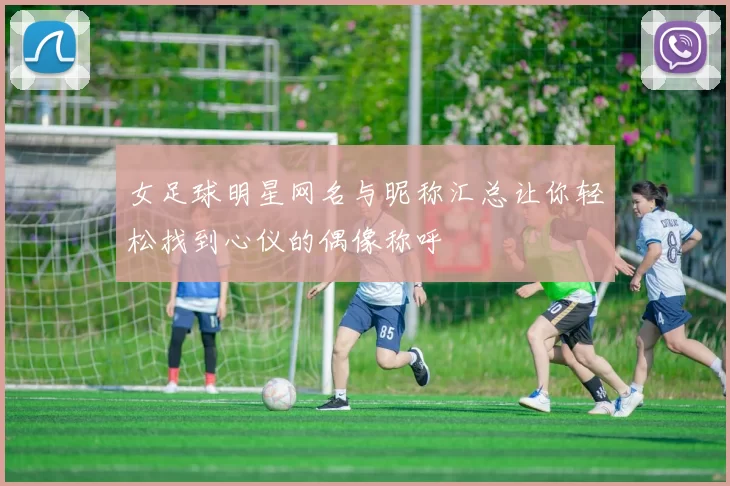 女足球明星网名与昵称汇总让你轻松找到心仪的偶像称呼
