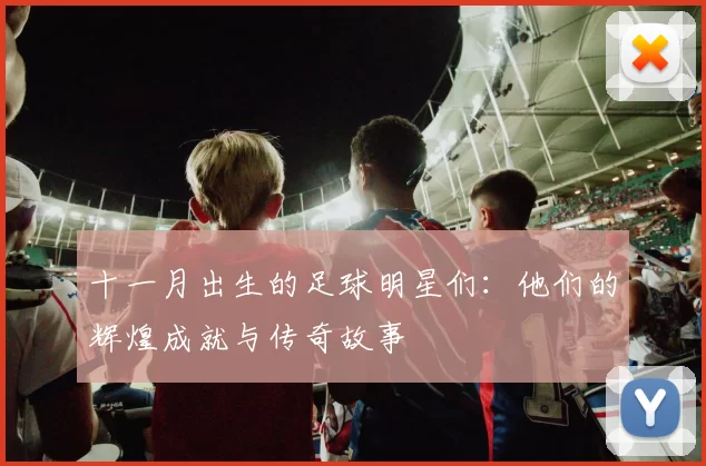 十一月出生的足球明星们：他们的辉煌成就与传奇故事