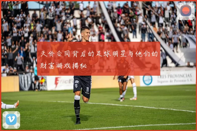 天价合同背后的足球明星与他们的财富游戏揭秘