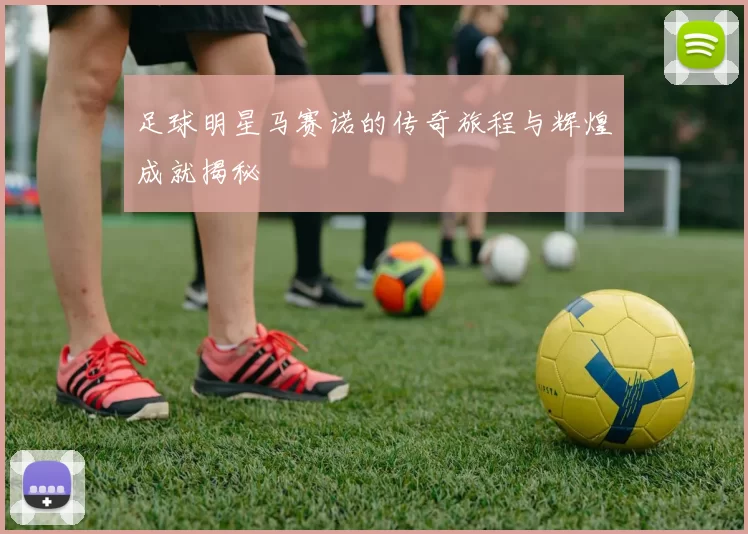 足球明星马赛诺的传奇旅程与辉煌成就揭秘